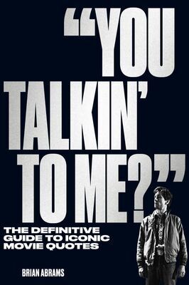 Book Excerpt: You Talkin’ to Me?: The Definitive Guide to Iconic Movie Quotes by Brian Abrams